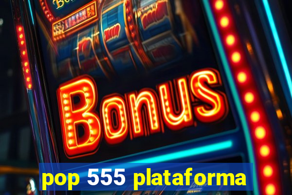 pop 555 plataforma